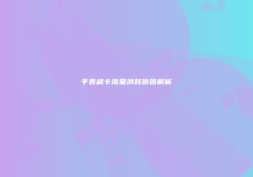手表副卡流量消耗原因解析
