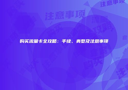 购买流量卡全攻略：手续、类型及注意事项