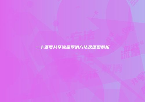一卡多号共享流量取消方法及原因解析