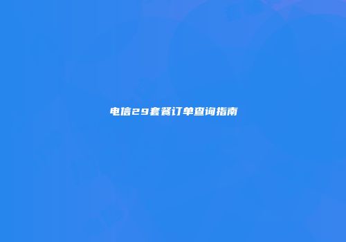 电信29套餐订单查询指南