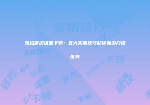 轻松解决流量卡顿：五大实用技巧助你畅游网络世界