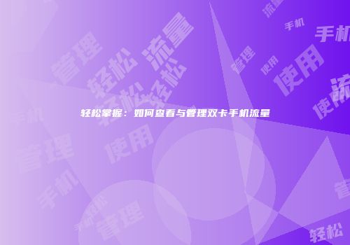 轻松掌握：如何查看与管理双卡手机流量
