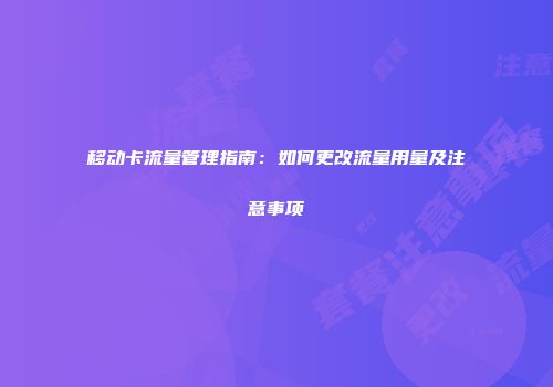 移动卡流量管理指南：如何更改流量用量及注意事项