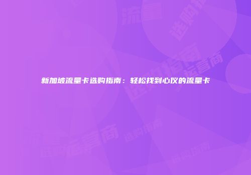 新加坡流量卡选购指南：轻松找到心仪的流量卡