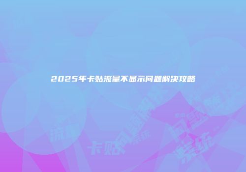 2025年卡贴流量不显示问题解决攻略
