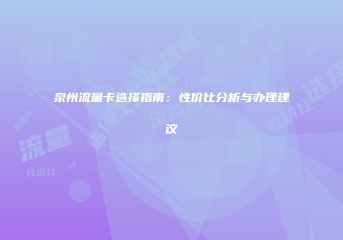 泉州流量卡选择指南：性价比分析与办理建议