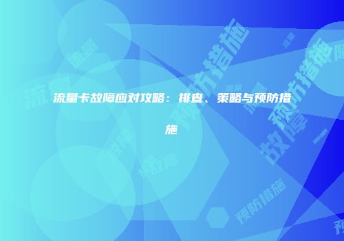 流量卡故障应对攻略：排查、策略与预防措施