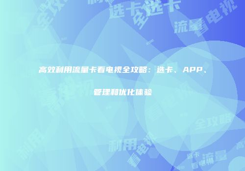 高效利用流量卡看电视全攻略：选卡、APP、管理和优化体验