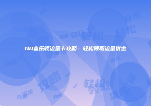 QQ音乐领流量卡攻略：轻松领取流量优惠