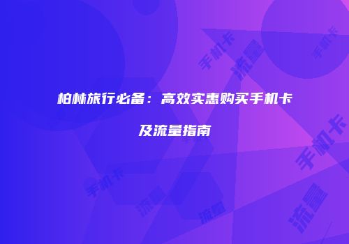 柏林旅行必备：高效实惠购买手机卡及流量指南