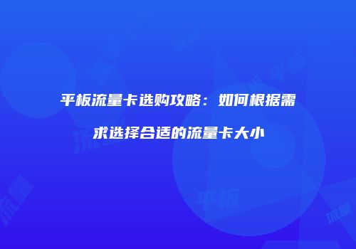 平板流量卡选购攻略：如何根据需求选择合适的流量卡大小