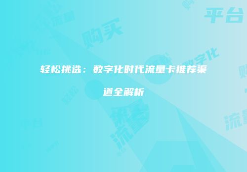 轻松挑选：数字化时代流量卡推荐渠道全解析