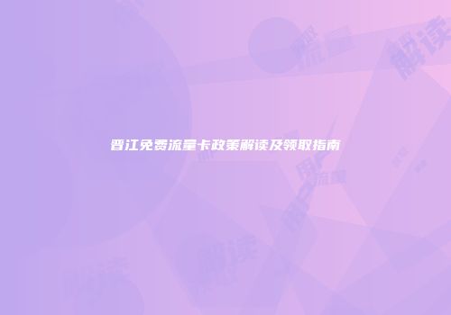晋江免费流量卡政策解读及领取指南