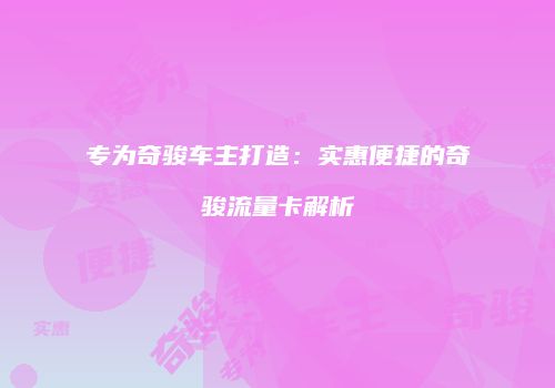 专为奇骏车主打造：实惠便捷的奇骏流量卡解析