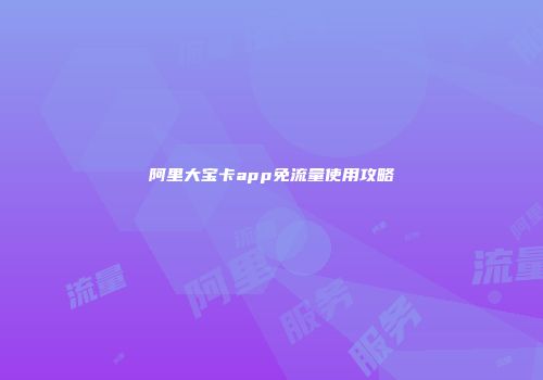 阿里大宝卡app免流量使用攻略