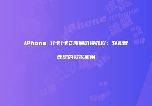 iPhone 11卡1卡2流量切换教程：轻松管理您的数据使用