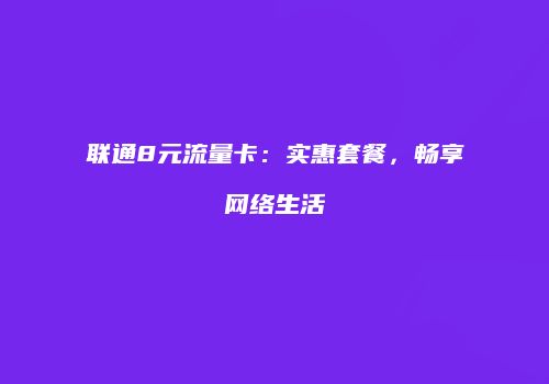 联通8元流量卡：实惠套餐，畅享网络生活