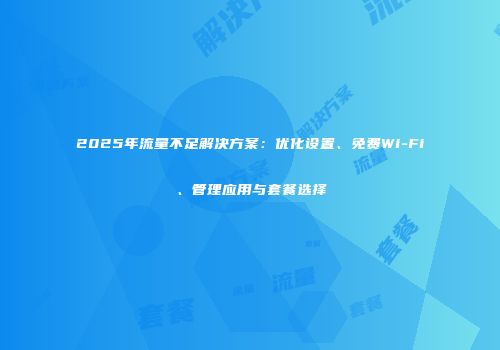 2025年流量不足解决方案：优化设置、免费Wi-Fi、管理应用与套餐选择