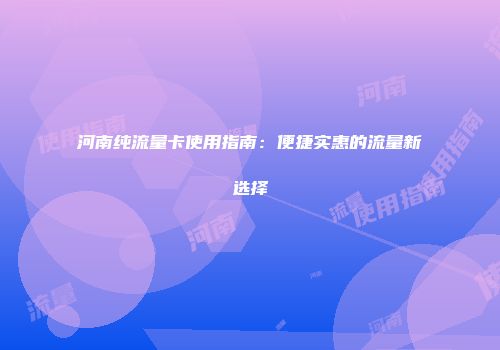 河南纯流量卡使用指南：便捷实惠的流量新选择