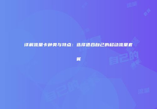详解流量卡种类与特点：选择适合自己的移动流量套餐