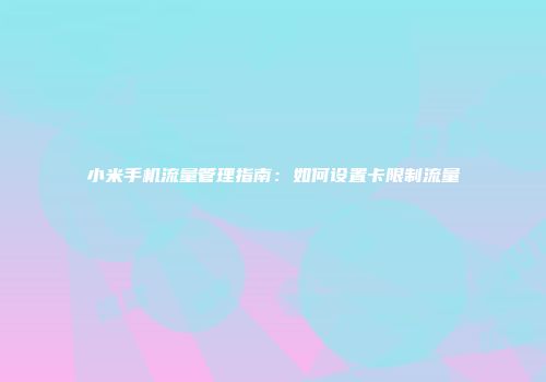 小米手机流量管理指南：如何设置卡限制流量