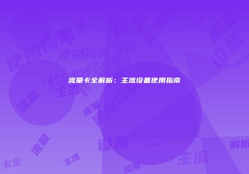 流量卡全解析：主流设备使用指南