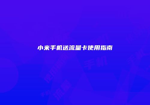 小米手机送流量卡使用指南