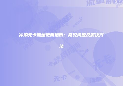 冲浪无卡流量使用指南：常见问题及解决方法