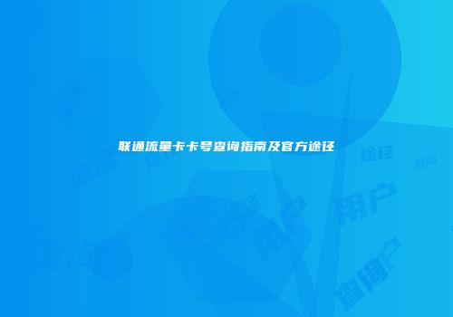 联通流量卡卡号查询指南及官方途径