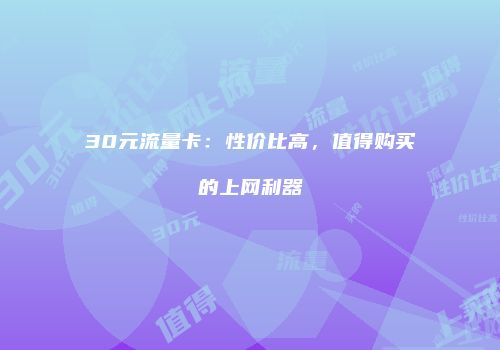 30元流量卡：性价比高，值得购买的上网利器