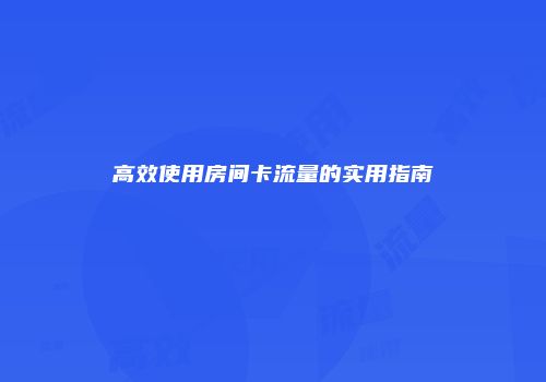 高效使用房间卡流量的实用指南