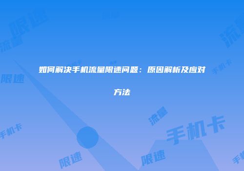 如何解决手机流量限速问题：原因解析及应对方法