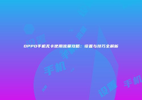 OPPO手机无卡使用流量攻略：设置与技巧全解析