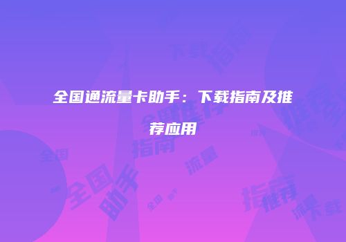 全国通流量卡助手：下载指南及推荐应用