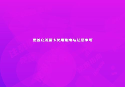 免首充流量卡使用指南与注意事项