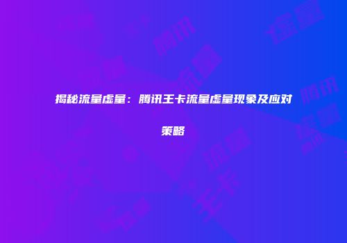 揭秘流量虚量：腾讯王卡流量虚量现象及应对策略