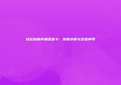 轻松自助开通流量卡：步骤详解与注意事项