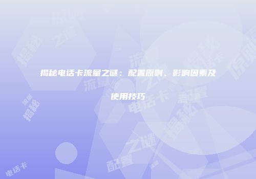 揭秘电话卡流量之谜：配置原则、影响因素及使用技巧