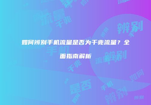 如何辨别手机流量是否为千兆流量？全面指南解析