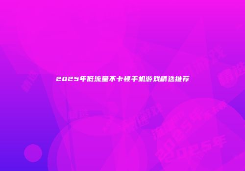 2025年低流量不卡顿手机游戏精选推荐