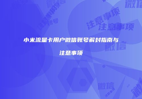 小米流量卡用户微信账号解封指南与注意事项