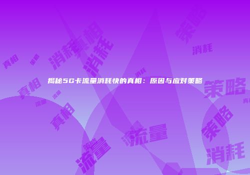 揭秘5G卡流量消耗快的真相：原因与应对策略