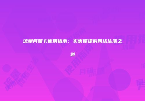 流量月租卡使用指南：实惠便捷的网络生活之道