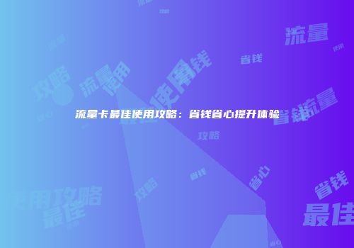 流量卡最佳使用攻略：省钱省心提升体验
