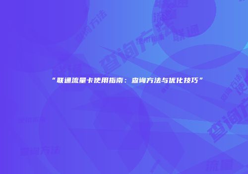 “联通流量卡使用指南：查询方法与优化技巧”