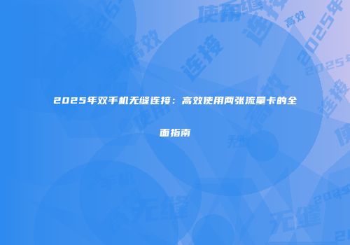 2025年双手机无缝连接：高效使用两张流量卡的全面指南