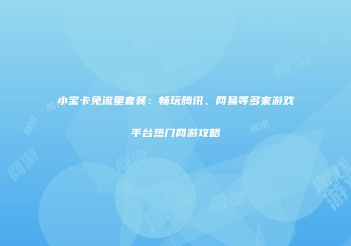 小宝卡免流量套餐：畅玩腾讯、网易等多家游戏平台热门网游攻略