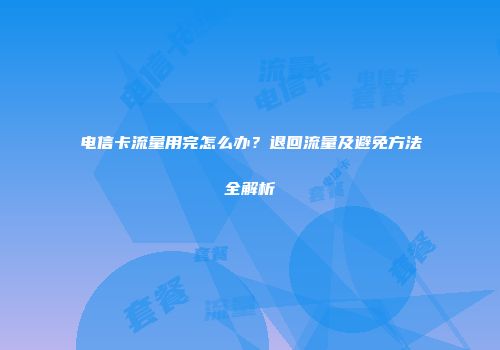 电信卡流量用完怎么办？退回流量及避免方法全解析