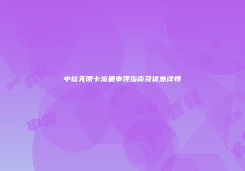 中信无限卡流量申领指南及优惠详情