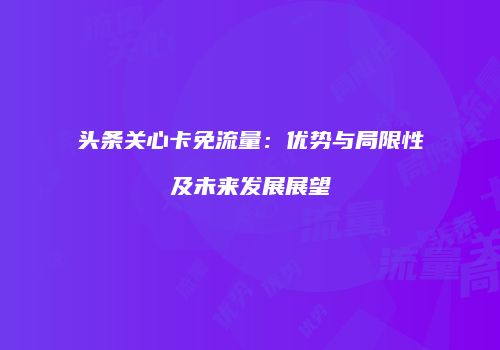 头条关心卡免流量：优势与局限性及未来发展展望